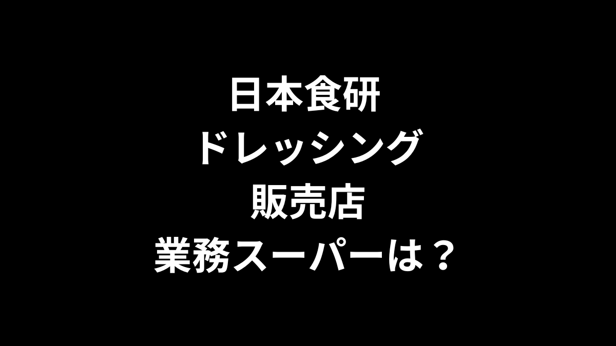 日本食研 ドレッシングの販売店は？業務スーパーにある？