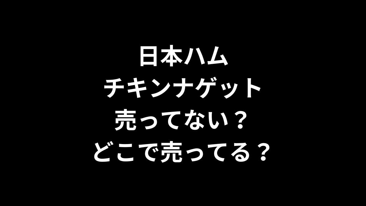 日本ハムのチキンナゲットは売ってない？どこで売ってる？