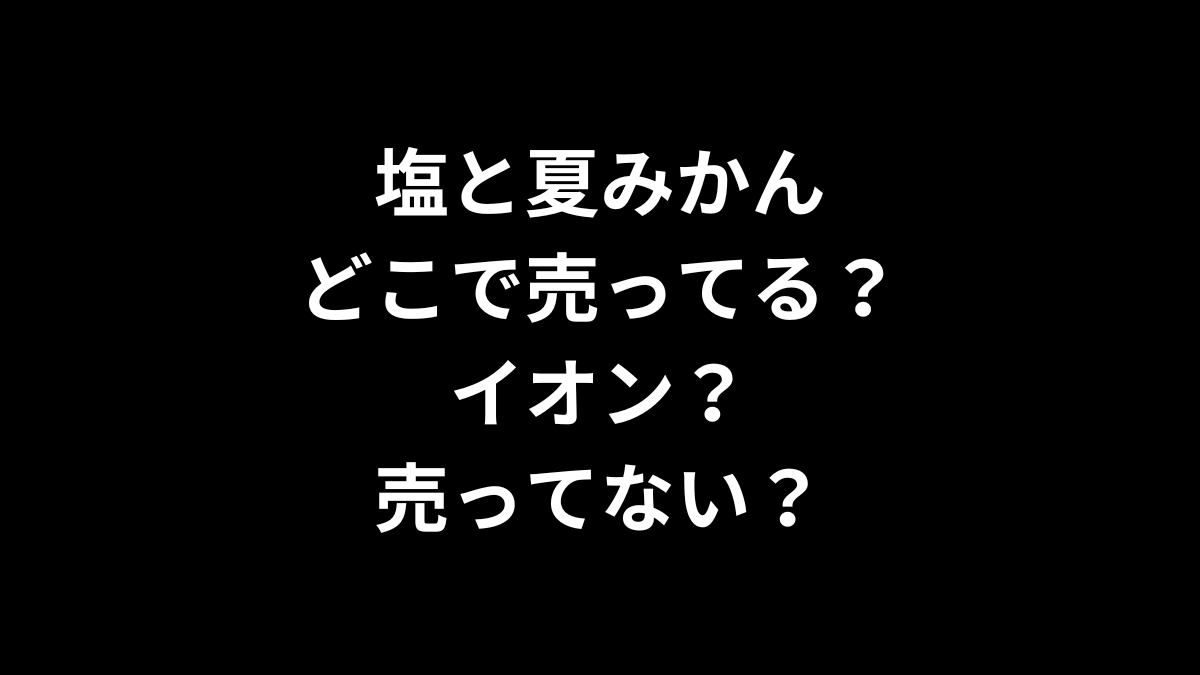 塩と夏みかんはどこで売ってる？イオン？売ってない？