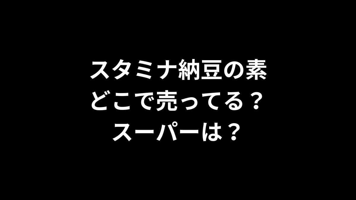 スタミナ納豆の素はどこで売ってる？スーパーは？