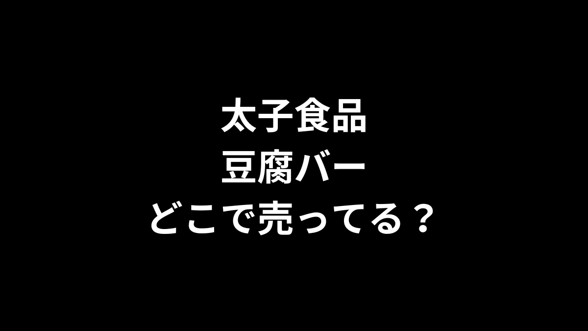 太子食品の豆腐バーはどこで売ってる？