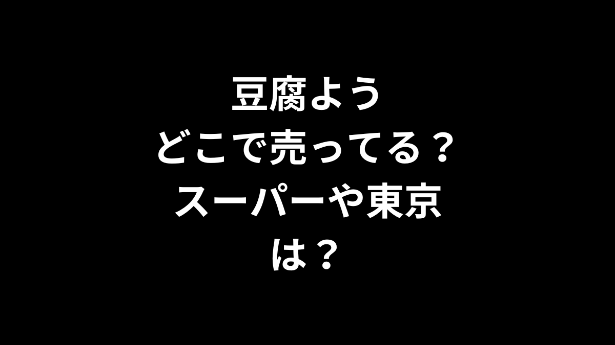 豆腐ようはどこで売ってる？スーパーや東京は？