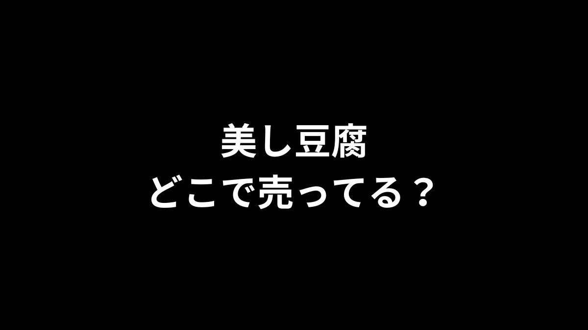 美し豆腐はどこで売ってる？