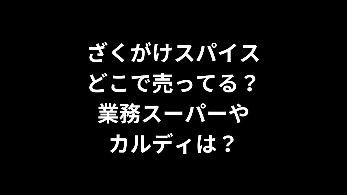 ざくがけスパイスはどこで売ってる？業務スーパーやカルディは？