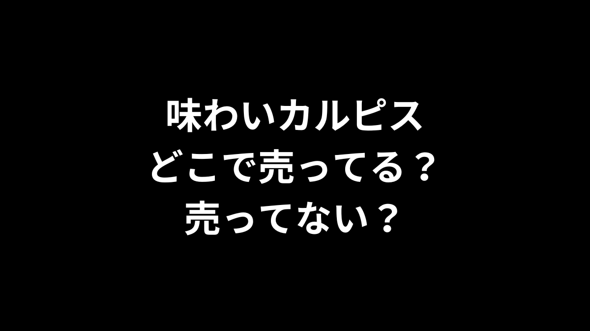 味わいカルピスはどこで売ってる？売ってない？