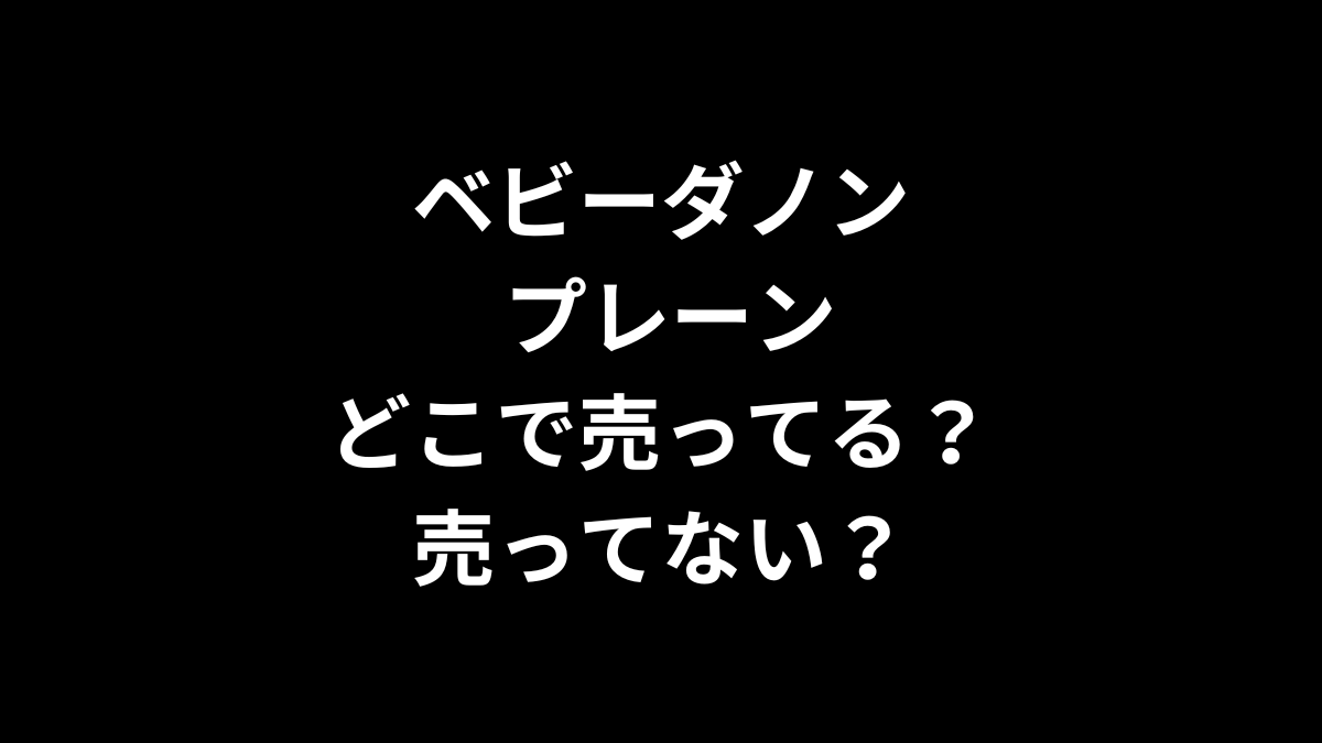 ベビーダノン プレーンはどこで売ってる？売ってない？