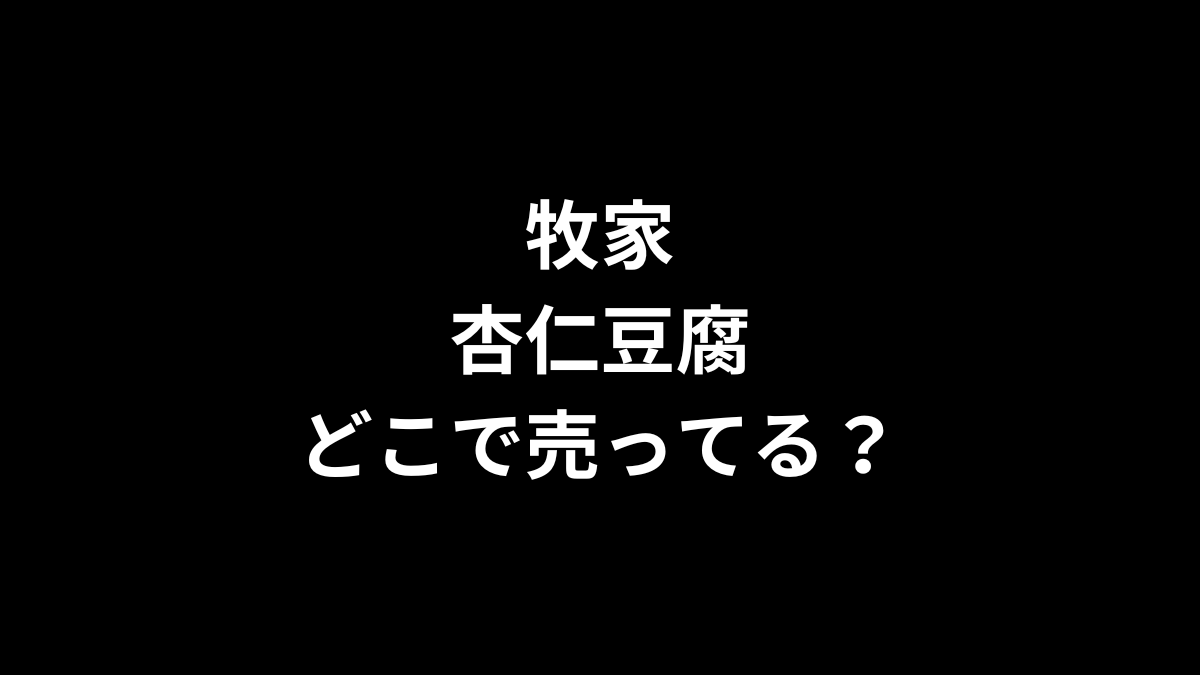 牧家の杏仁豆腐はどこで売ってる？