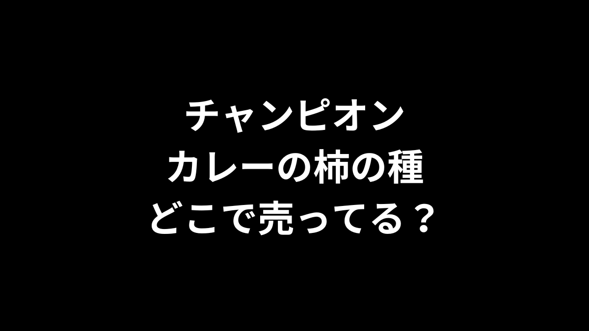 チャンピオンカレーの柿の種はどこで売ってる？