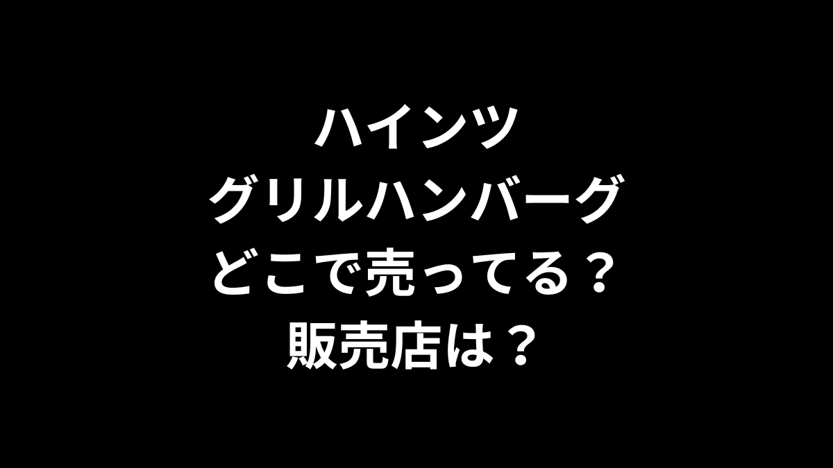 ハインツのグリルハンバーグはどこで売ってる？販売店は？