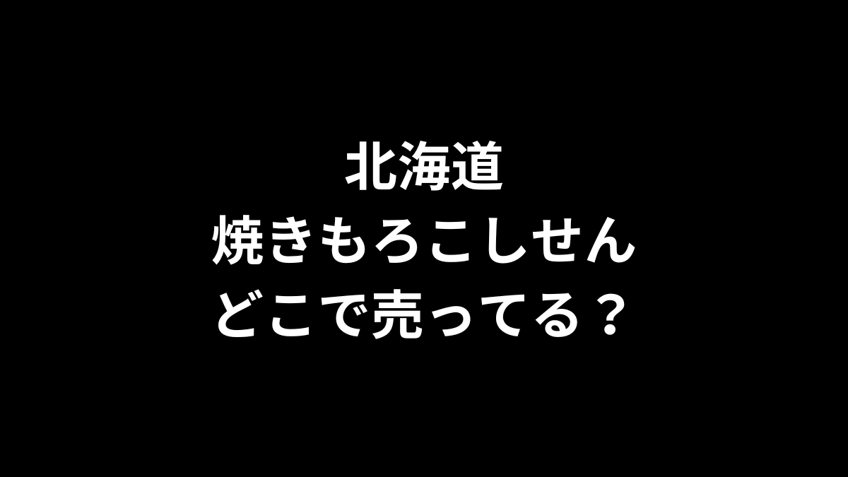 北海道焼きもろこしせんはどこで売ってる？