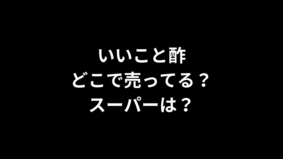 いいこと酢はどこで売ってる？スーパーは？