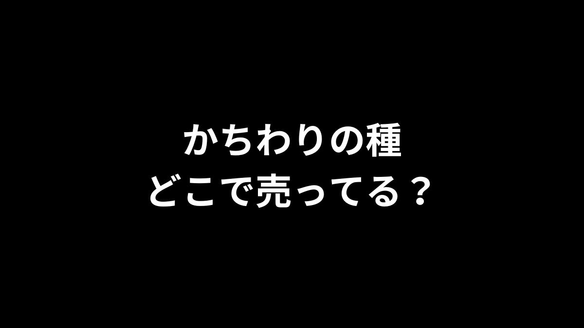 かちわりの種はどこで売ってる？