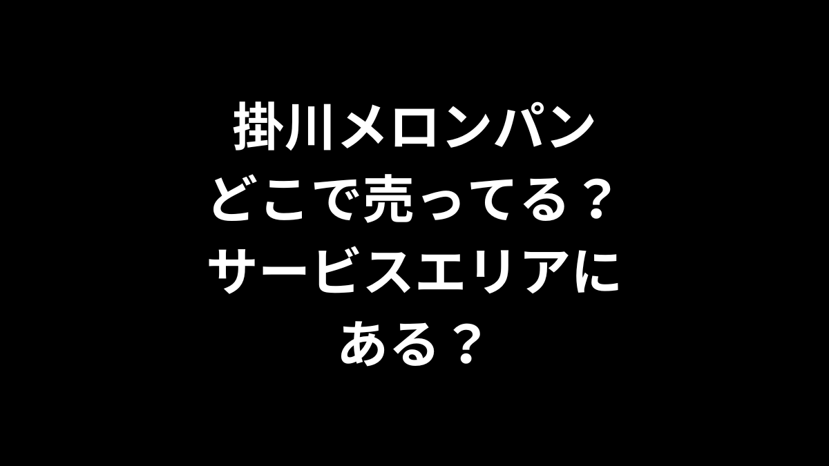 掛川メロンパンはどこで売ってる？サービスエリアにある？