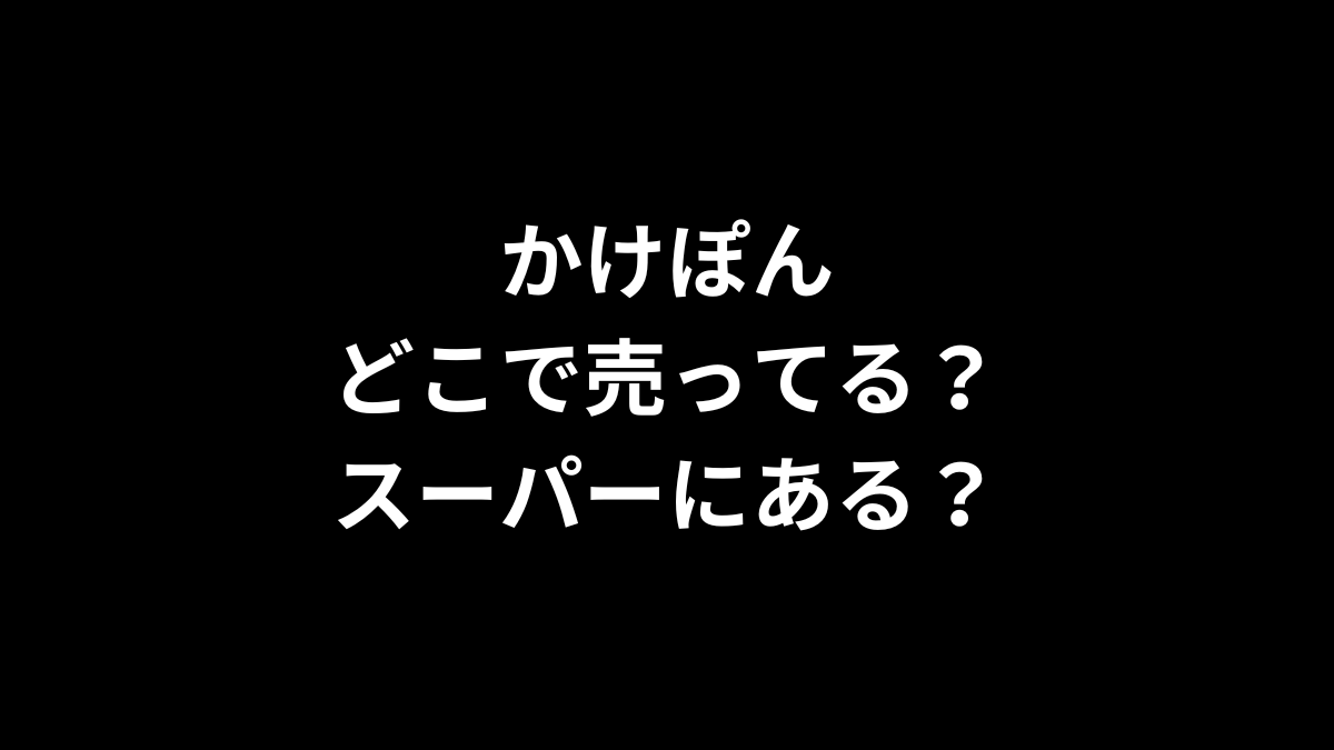 かけぽんはどこで売ってる？スーパーにある？