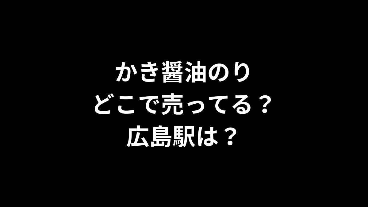 かき醤油のりはどこで売ってる？広島駅は？