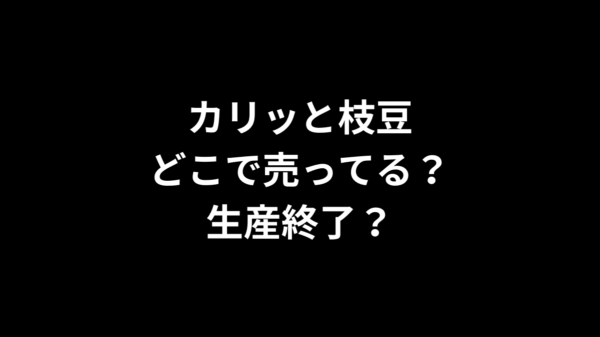 カリッと枝豆はどこで売ってる？生産終了？