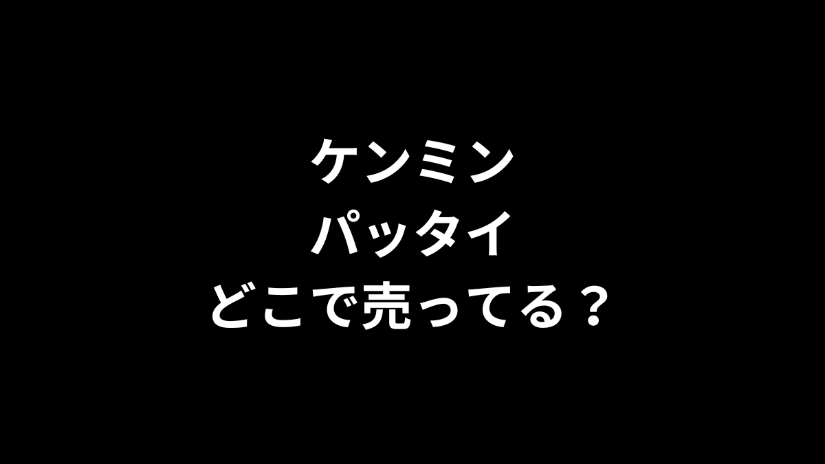 ケンミンのパッタイはどこで売ってる？