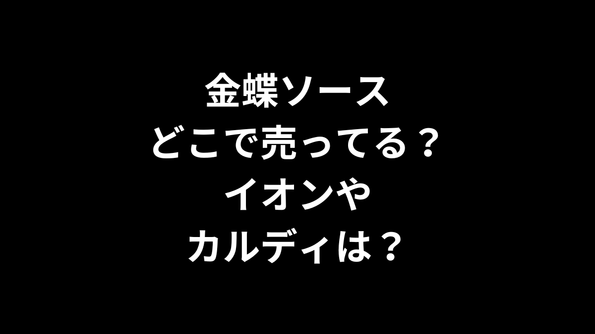 金蝶ソースはどこで売ってる？イオンやカルディは？