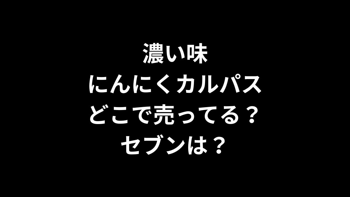 濃い味にんにくカルパスはどこで売ってる？セブンイレブンは？