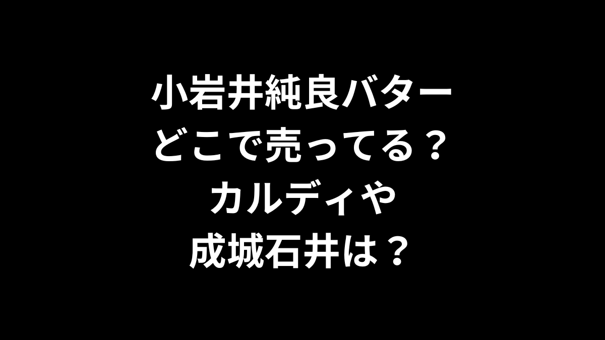 小岩井 純良バターはどこで売ってる？カルディや成城石井は？