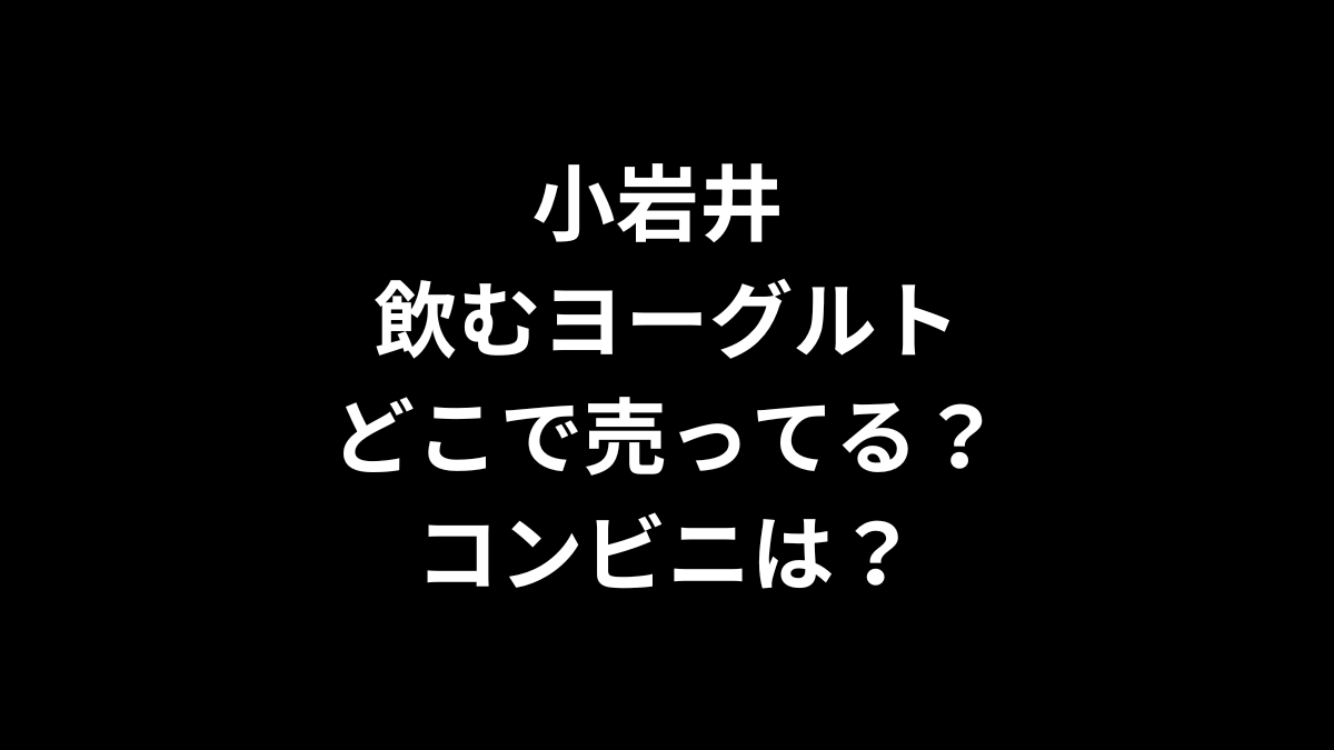 小岩井 飲むヨーグルトはどこで売ってる？コンビニは？