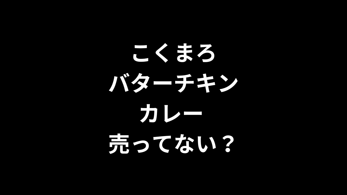 こくまろバターチキンカレー は売ってない？どこで売ってる?