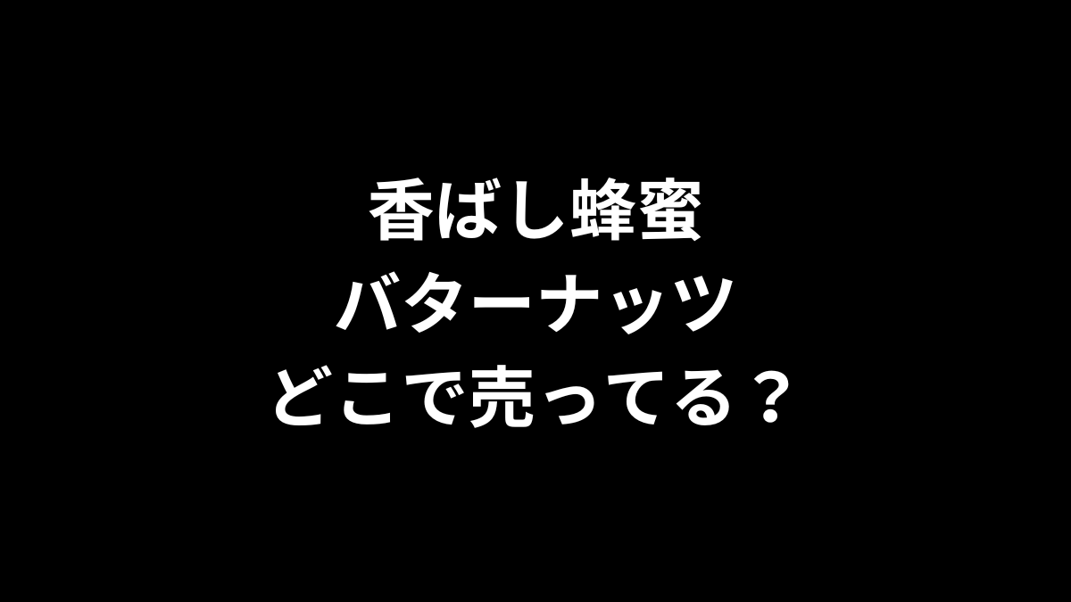 香ばし蜂蜜バターナッツはどこで売ってる？