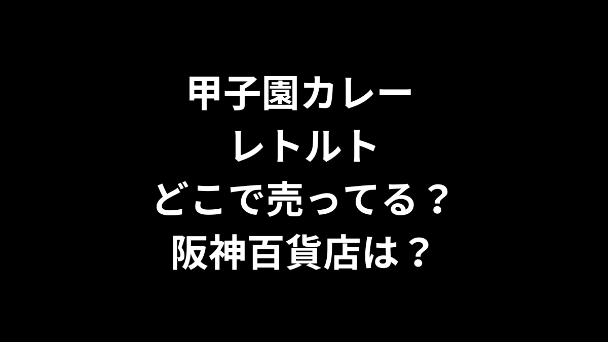 甲子園カレー レトルトはどこで売ってる？阪神百貨店は？