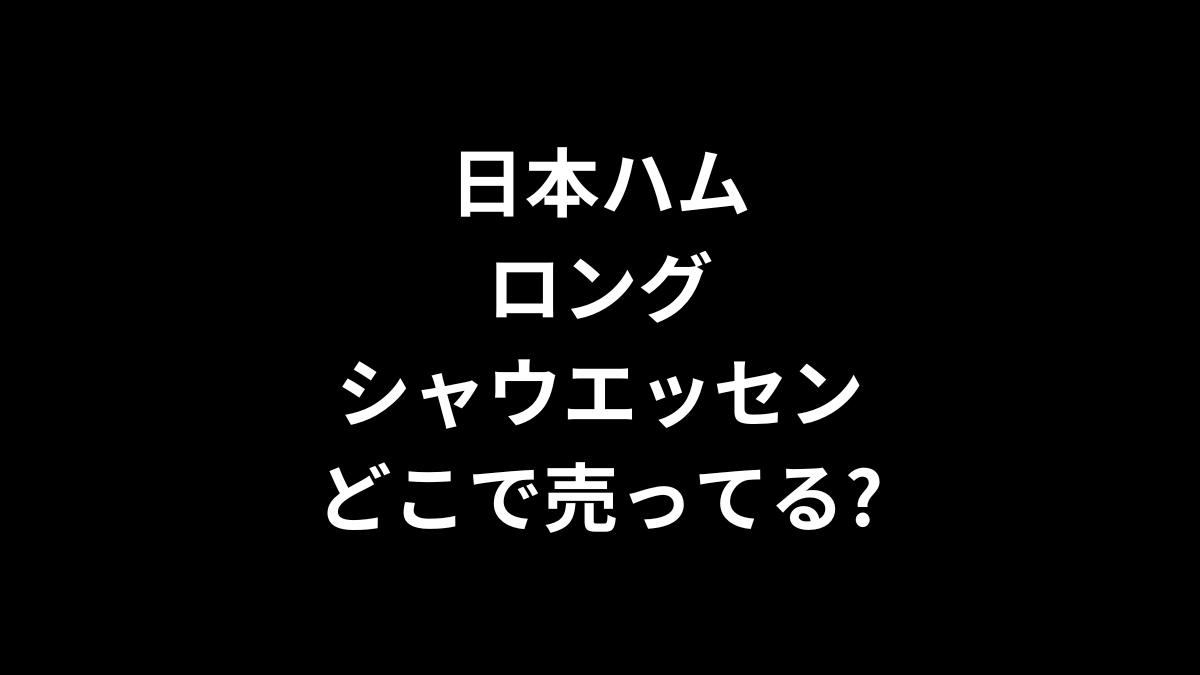 日本ハムのロングシャウエッセンはどこで売ってる？