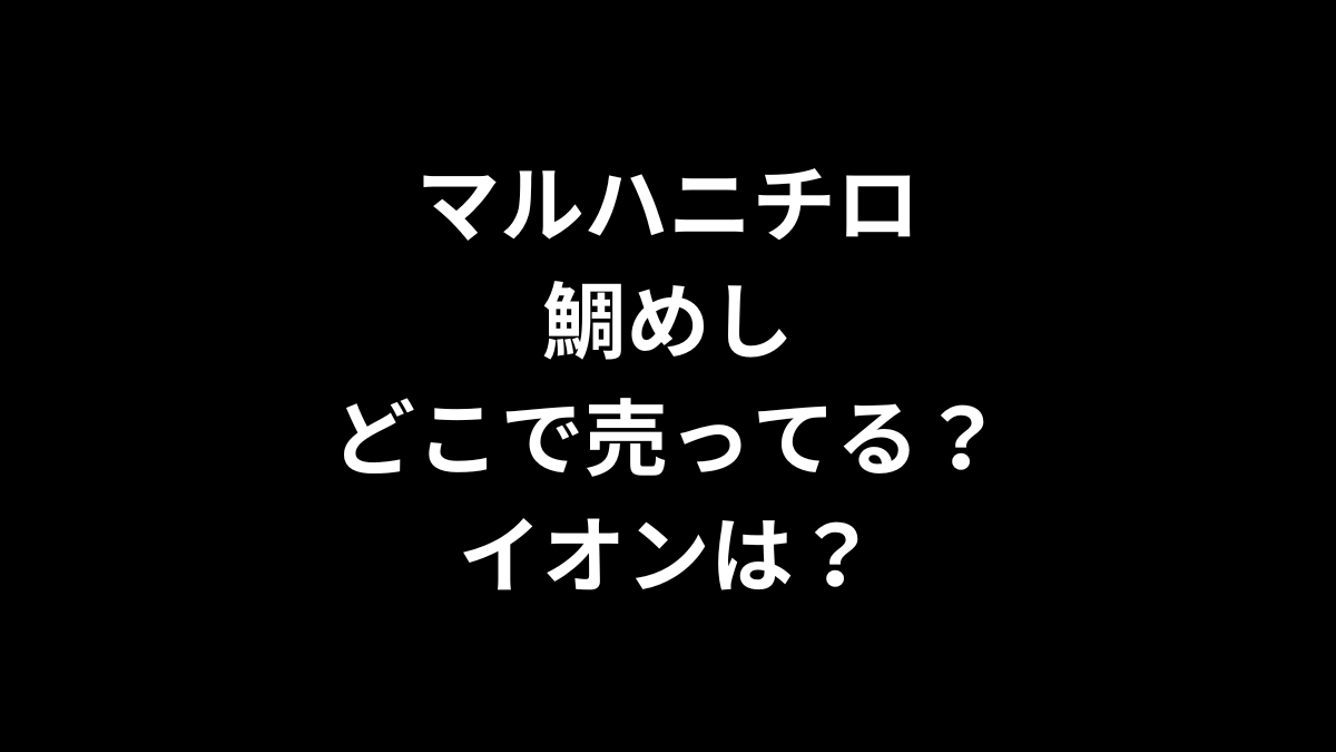 マルハニチロの鯛めしはどこで売ってる？イオンは？