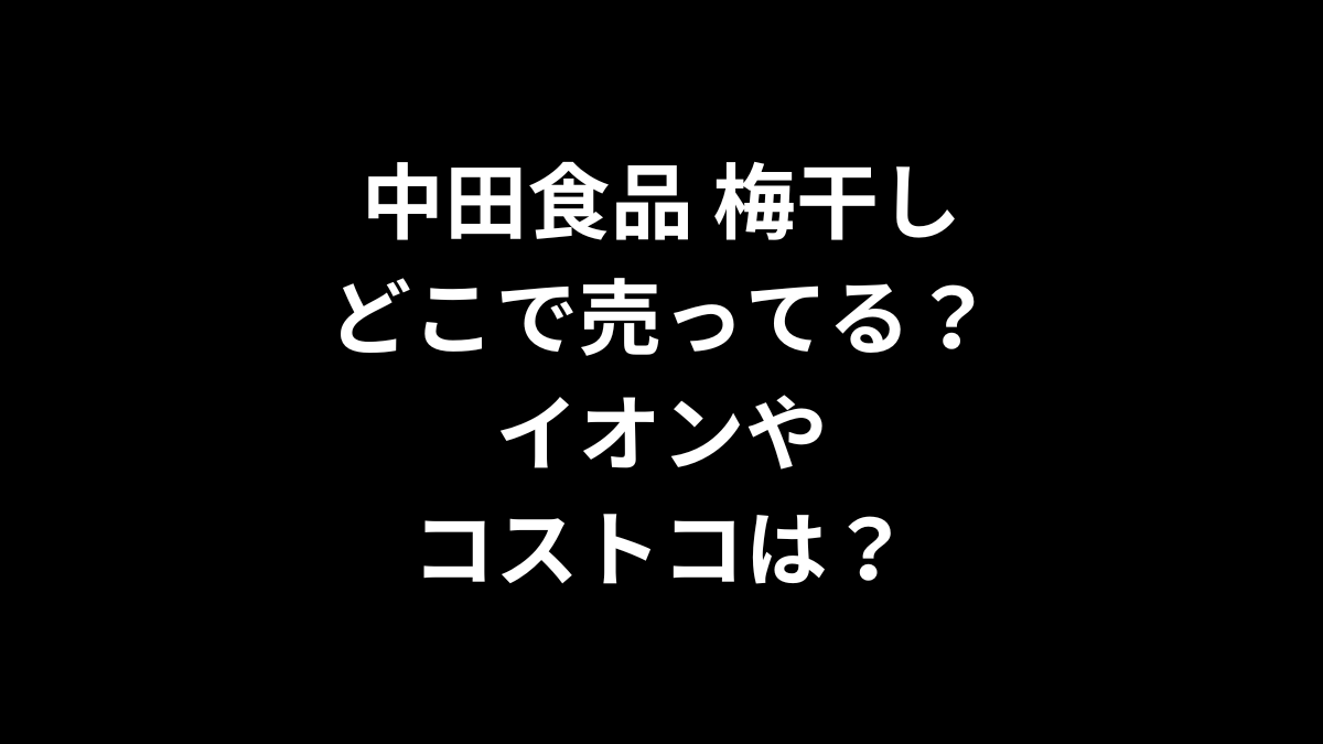 中田食品の梅干しはどこで売ってる？イオンやコストコは？