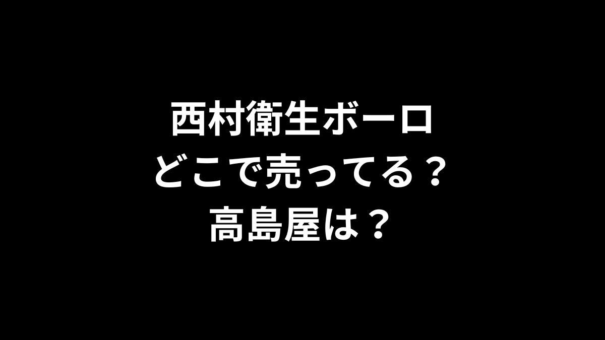 西村衛生ボーロはどこで売ってる？高島屋は？