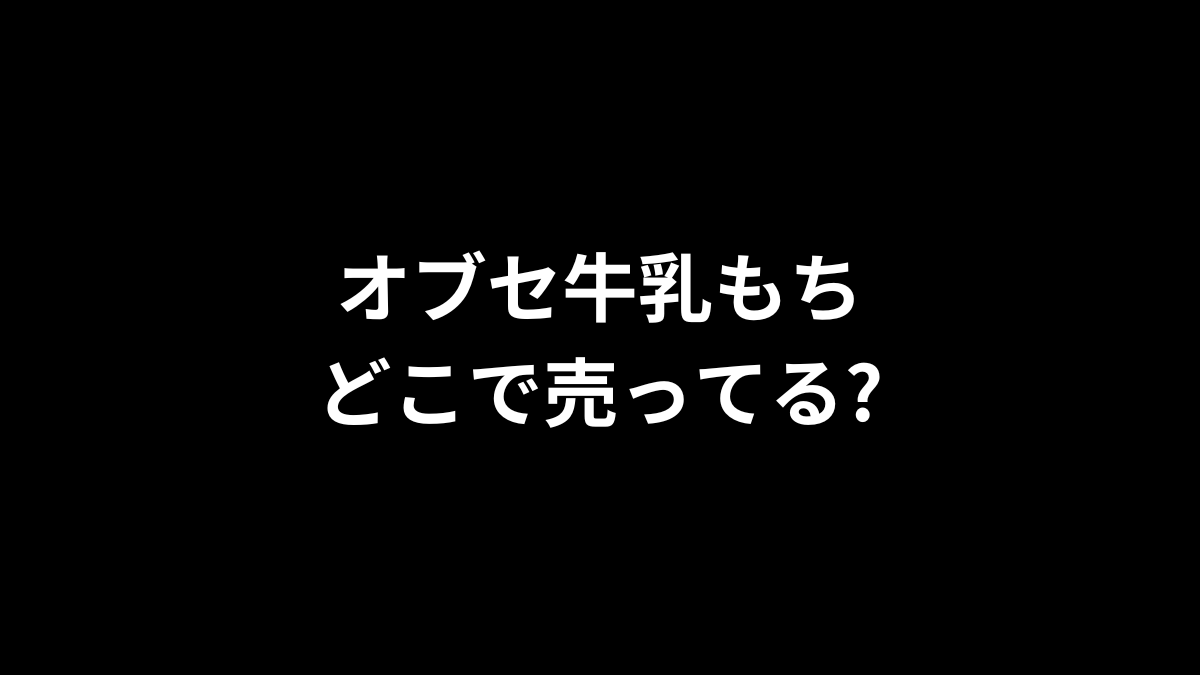 オブセ牛乳もちはどこで売ってる?