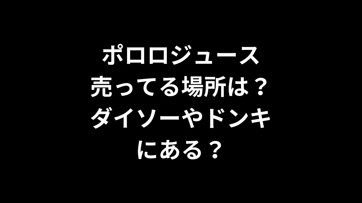 ポロロジュースの売ってる場所は？ダイソーやドンキにある？