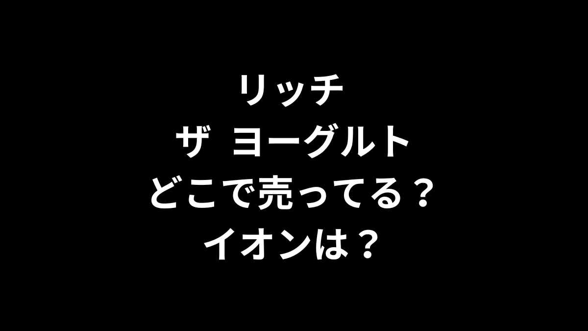 リッチザヨーグルトはどこで売ってる？イオンは？