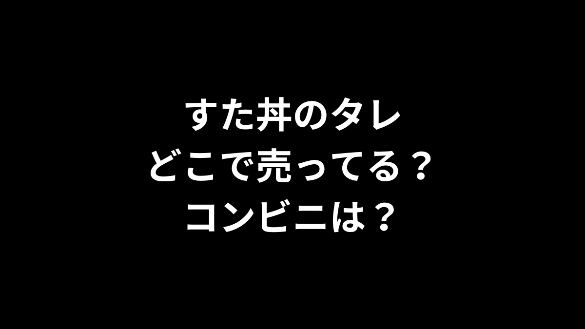 すた丼のタレはどこで売ってる？コンビニは？