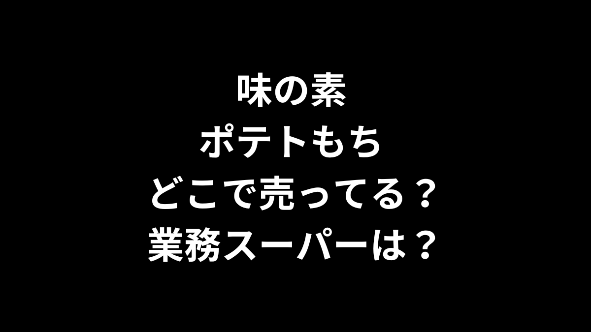 味の素 ポテトもち はどこで売ってる？業務スーパーは？