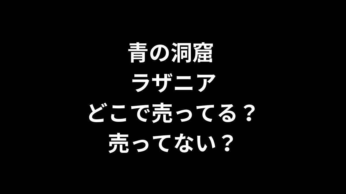 青の洞窟 ラザニアはどこで売ってる？売ってない？