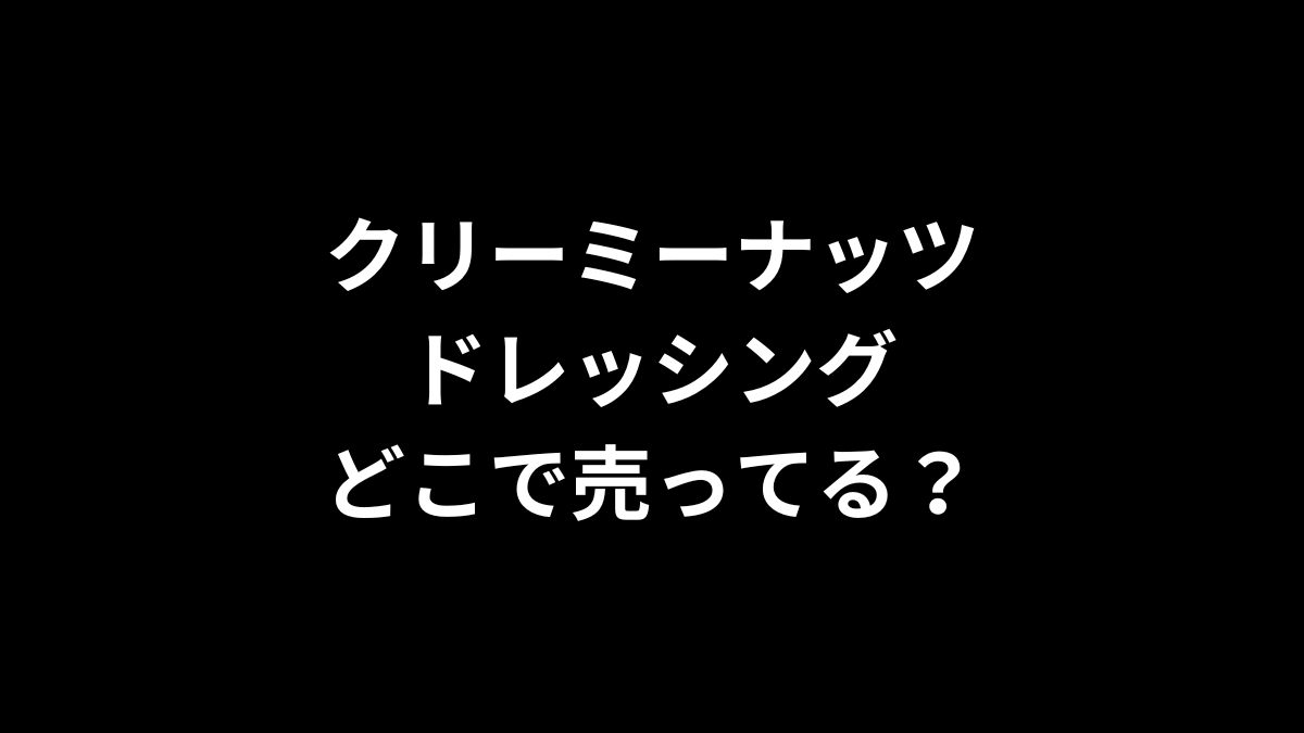 クリーミーナッツドレッシングはどこで売ってる？