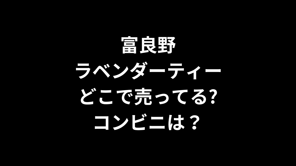 富良野ラベンダーティーはどこで売ってる？コンビニは？