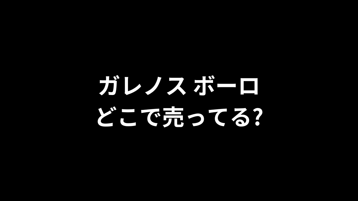 ガレノス ボーロはどこで売ってる?