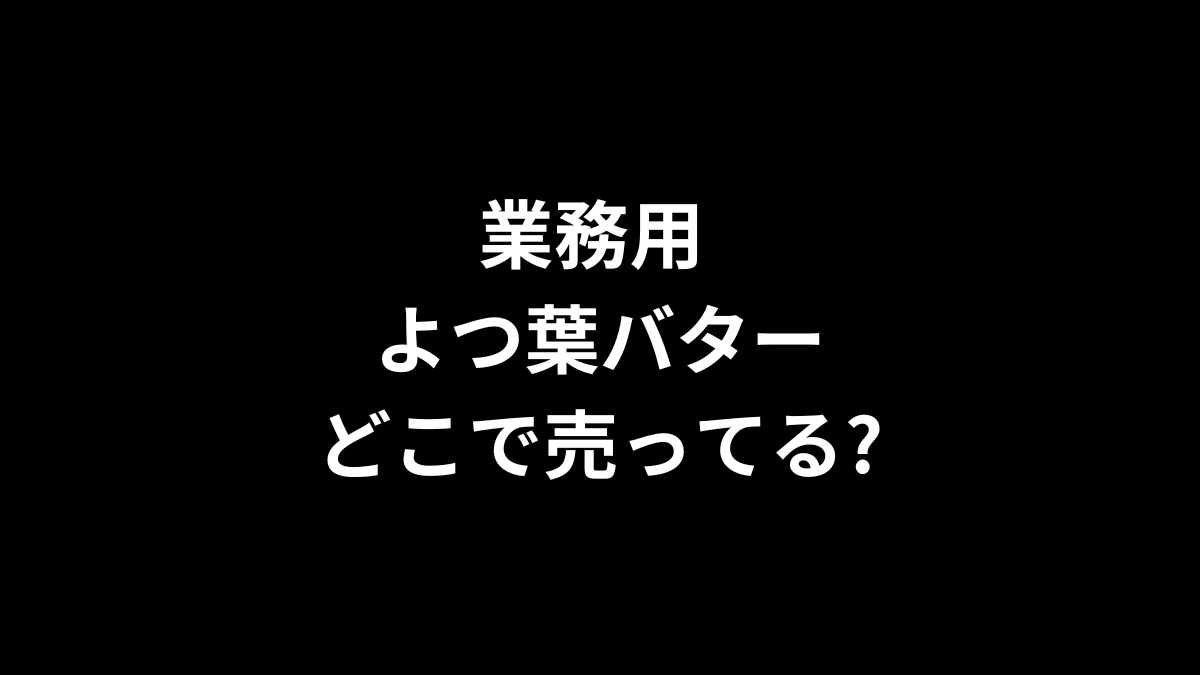 業務用 よつ葉バターはどこで売ってる?