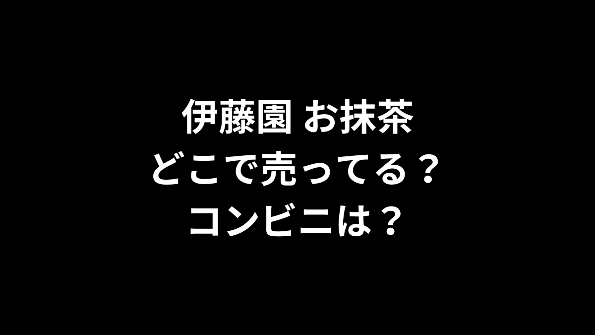 伊藤園 お抹茶はどこで売ってる？コンビニは？