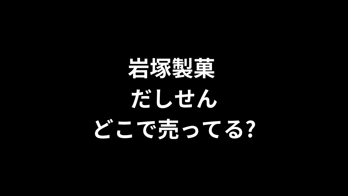 岩塚製菓 だしせんはどこで売ってる?