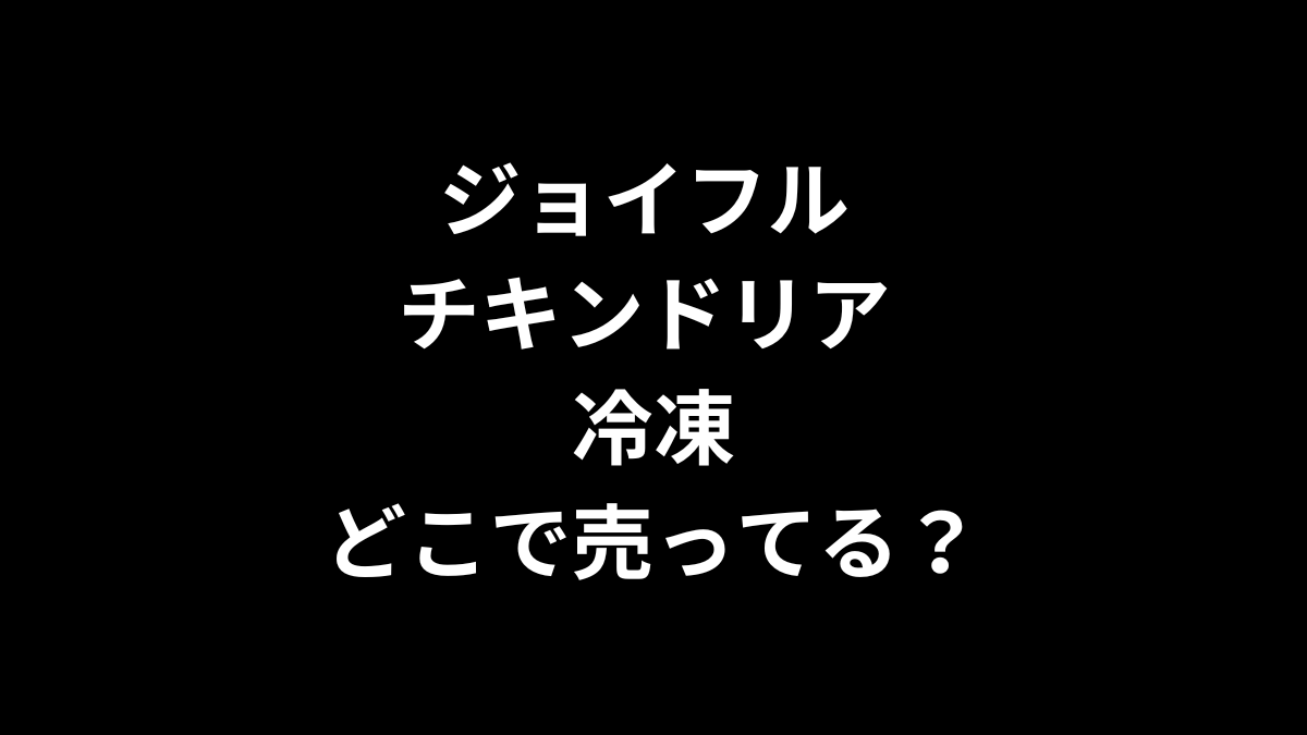 ジョイフル チキンドリアの冷凍はどこで売ってる？