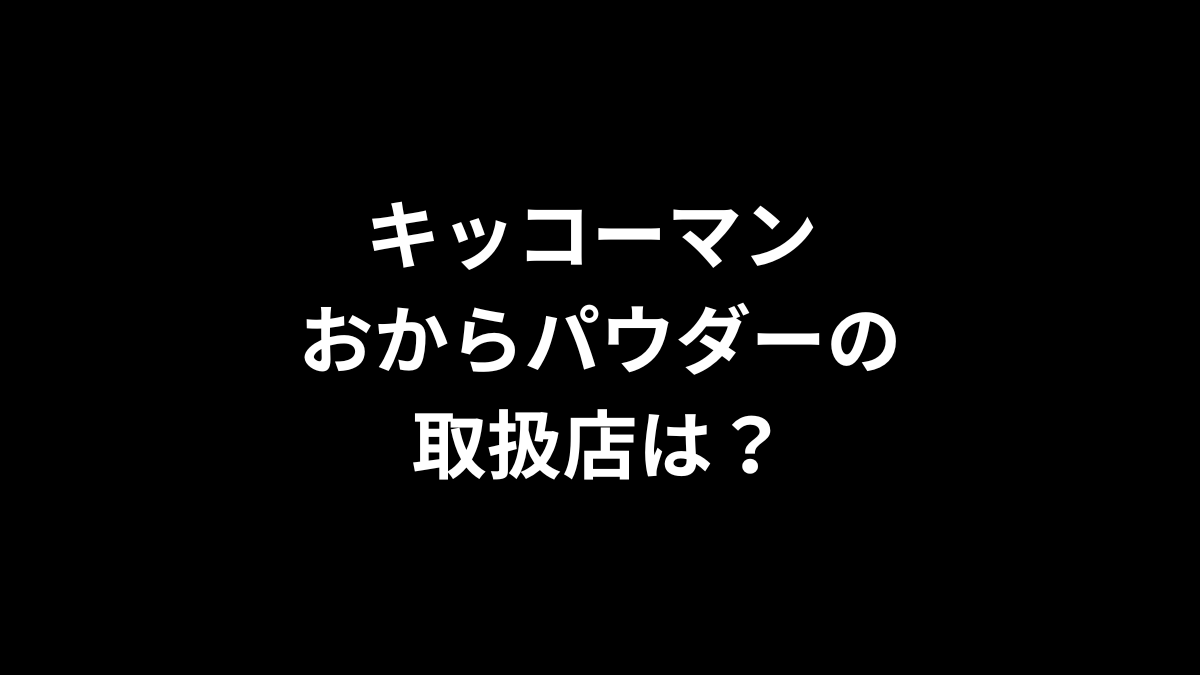 キッコーマン おからパウダーの取扱店は？