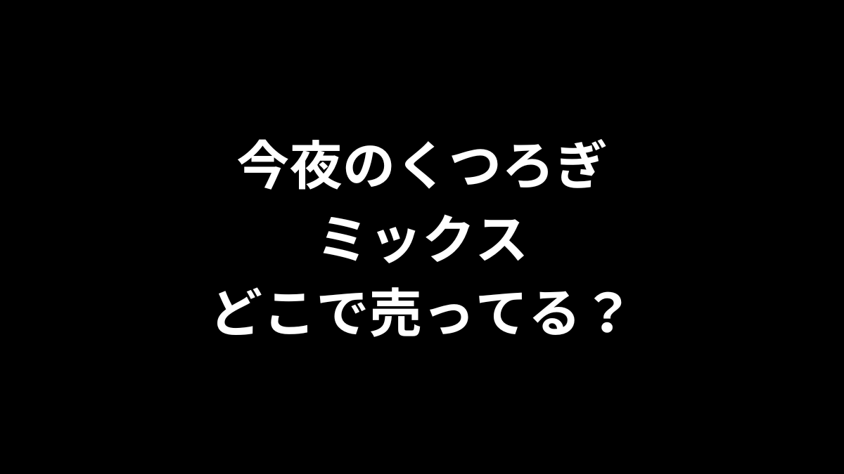 今夜のくつろぎミックスはどこで売ってる？