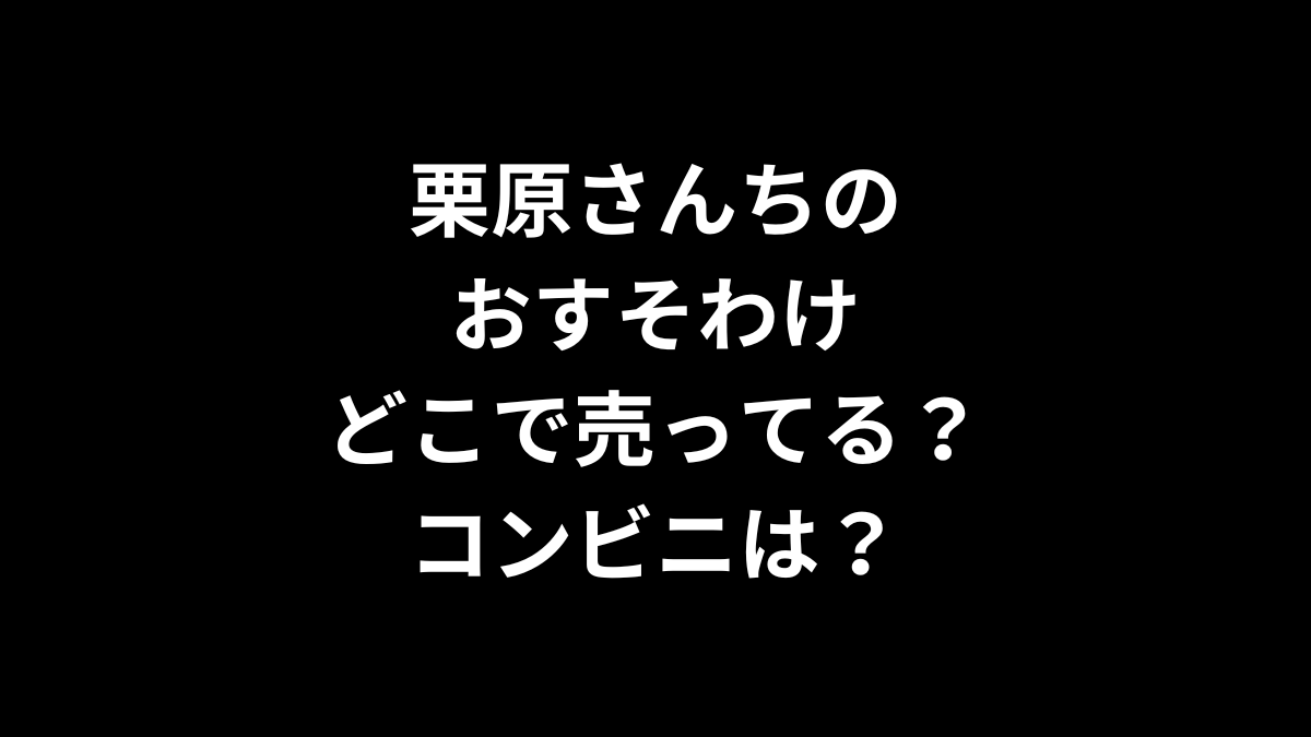 栗原さんちのおすそわけはどこで売ってる？コンビニは？