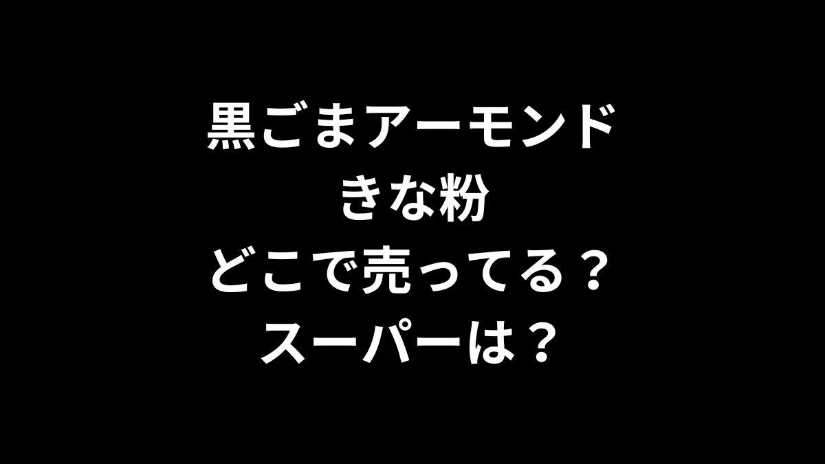 黒ごまアーモンドきな粉はどこで売ってる？スーパーは？