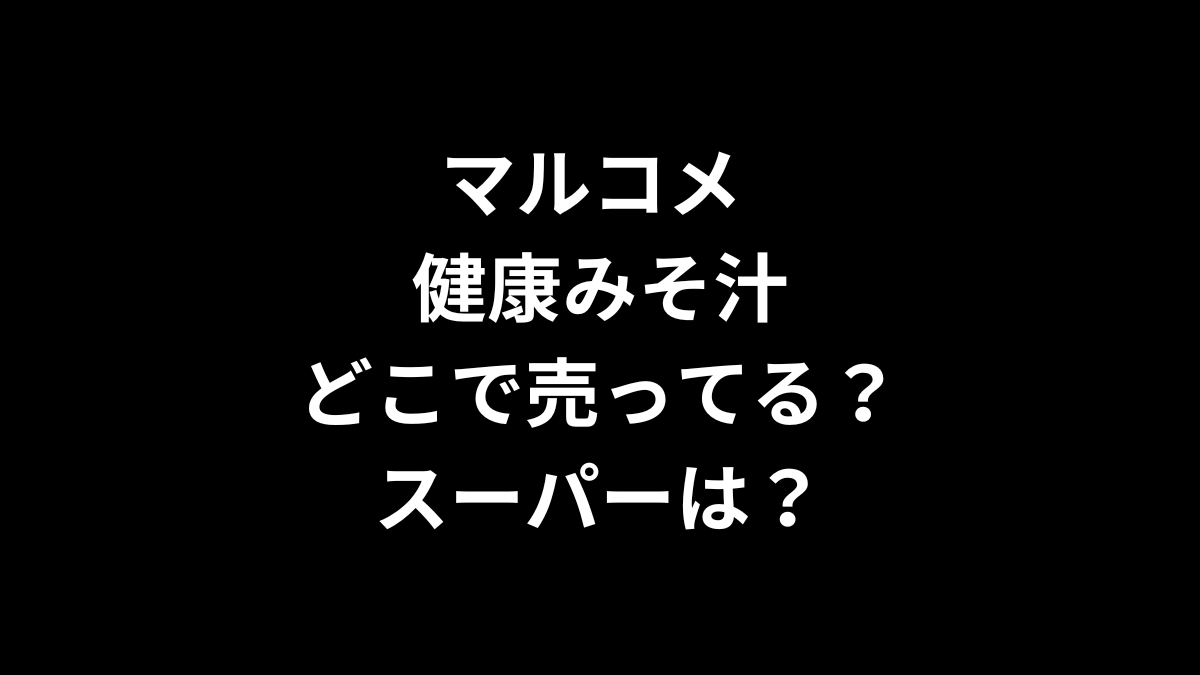 マルコメ 健康みそ汁はどこで売ってる？スーパーは？